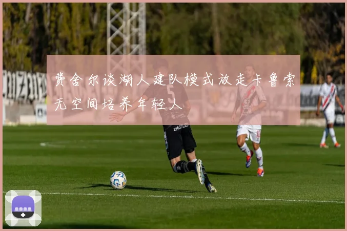 费舍尔谈湖人建队模式放走卡鲁索无空间培养年轻人