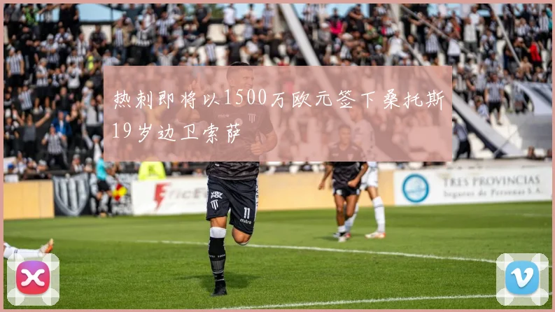 热刺即将以1500万欧元签下桑托斯19岁边卫索萨