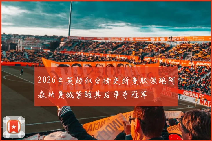 2026年英超积分榜更新曼联领跑阿森纳曼城紧随其后争夺冠军