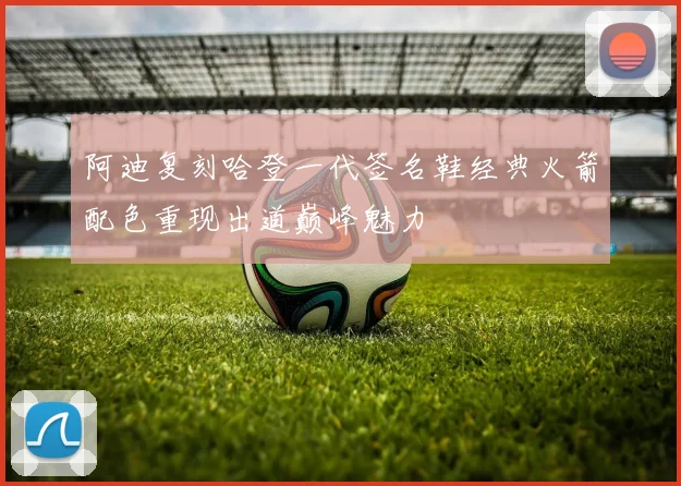 阿迪复刻哈登一代签名鞋经典火箭配色重现出道巅峰魅力