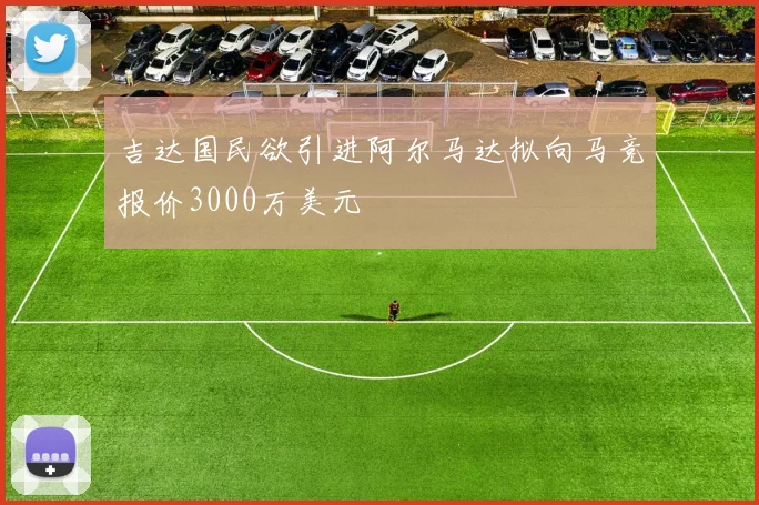 吉达国民欲引进阿尔马达拟向马竞报价3000万美元