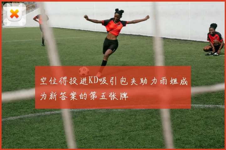 空位得投进KD吸引包夹助力雨姐成为新答案的第五张牌
