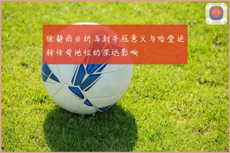 徐静雨分析马刺夺冠意义与哈登逆转传奇地位的深远影响