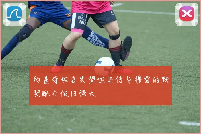 约基奇坦言失望但坚信与穆雷的默契配合依旧强大