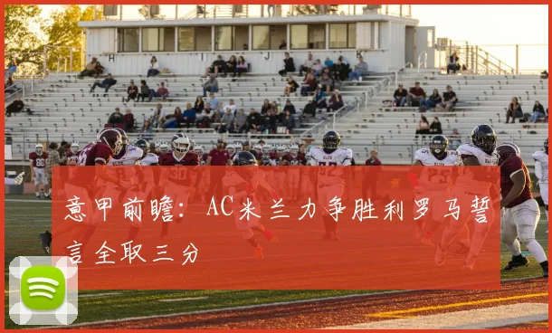 意甲前瞻：AC米兰力争胜利罗马誓言全取三分