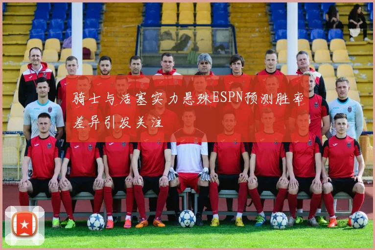 骑士与活塞实力悬殊ESPN预测胜率差异引发关注