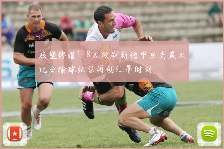 狼堡惨遭1-8大败刷新德甲历史最大比分输球纪录再创耻辱时刻