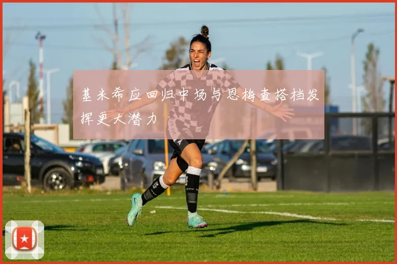 基米希应回归中场与恩梅查搭档发挥更大潜力