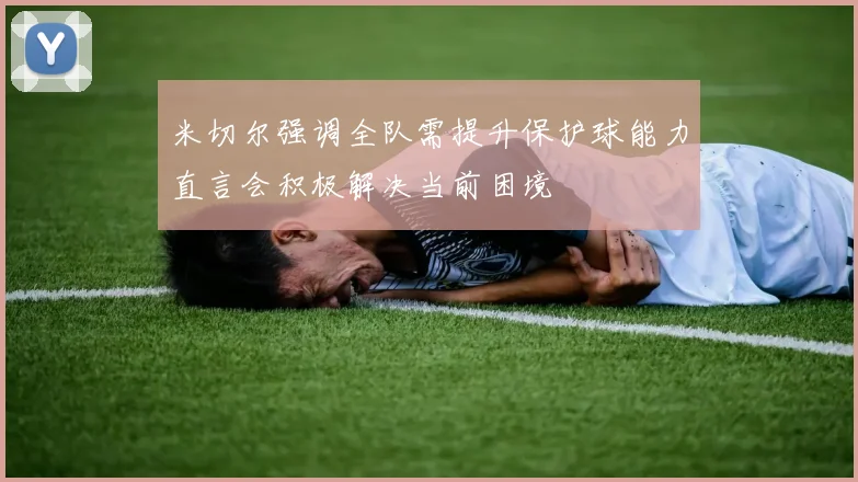 米切尔强调全队需提升保护球能力直言会积极解决当前困境