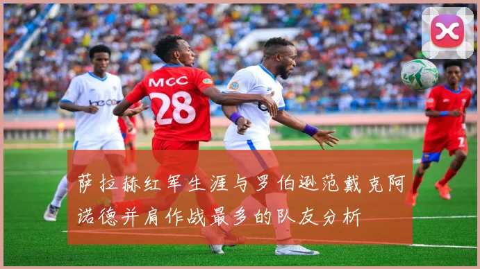 萨拉赫红军生涯与罗伯逊范戴克阿诺德并肩作战最多的队友分析